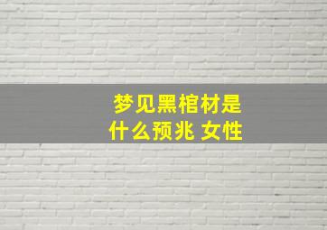 梦见黑棺材是什么预兆 女性